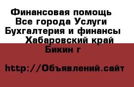 Финансовая помощь - Все города Услуги » Бухгалтерия и финансы   . Хабаровский край,Бикин г.